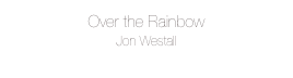 Over the Rainbow
Jon Westall